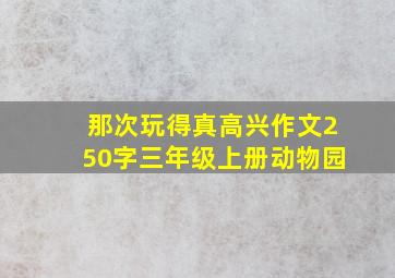 那次玩得真高兴作文250字三年级上册动物园