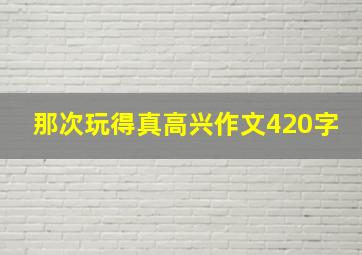 那次玩得真高兴作文420字