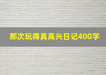 那次玩得真高兴日记400字