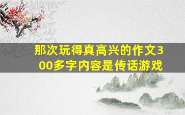 那次玩得真高兴的作文300多字内容是传话游戏