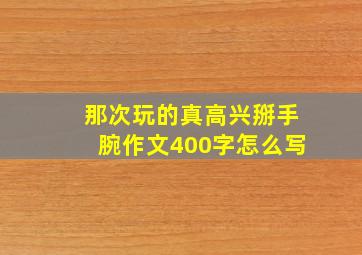 那次玩的真高兴掰手腕作文400字怎么写