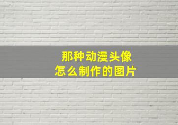 那种动漫头像怎么制作的图片