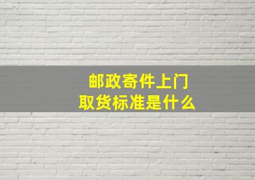 邮政寄件上门取货标准是什么