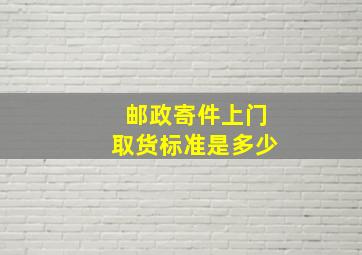 邮政寄件上门取货标准是多少