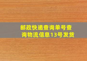 邮政快递查询单号查询物流信息13号发货