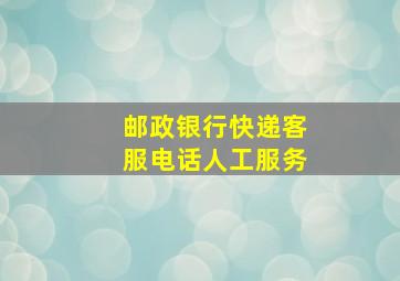 邮政银行快递客服电话人工服务