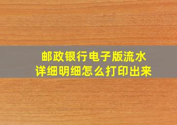 邮政银行电子版流水详细明细怎么打印出来