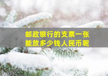 邮政银行的支票一张能放多少钱人民币呢