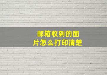 邮箱收到的图片怎么打印清楚