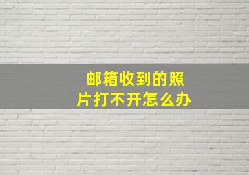 邮箱收到的照片打不开怎么办