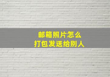 邮箱照片怎么打包发送给别人