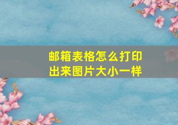 邮箱表格怎么打印出来图片大小一样