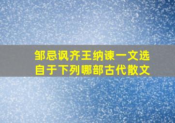 邹忌讽齐王纳谏一文选自于下列哪部古代散文