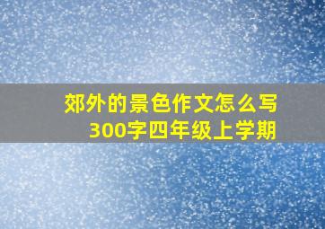 郊外的景色作文怎么写300字四年级上学期