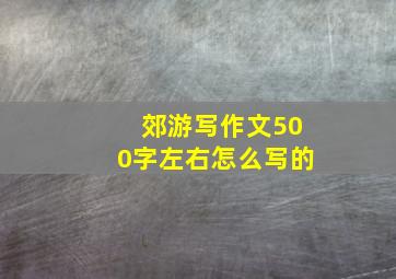 郊游写作文500字左右怎么写的