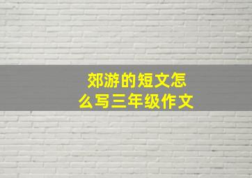 郊游的短文怎么写三年级作文