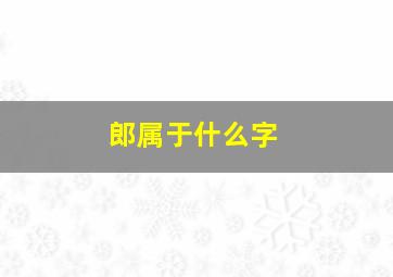 郎属于什么字