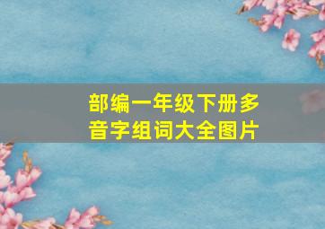 部编一年级下册多音字组词大全图片