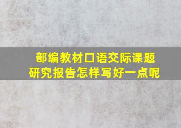 部编教材口语交际课题研究报告怎样写好一点呢