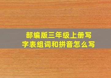 部编版三年级上册写字表组词和拼音怎么写