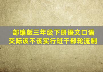 部编版三年级下册语文口语交际该不该实行班干部轮流制