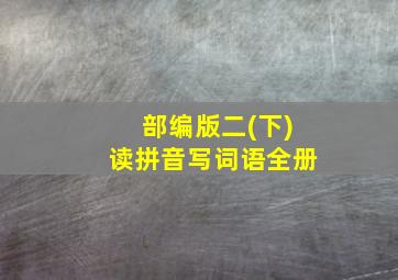 部编版二(下)读拼音写词语全册