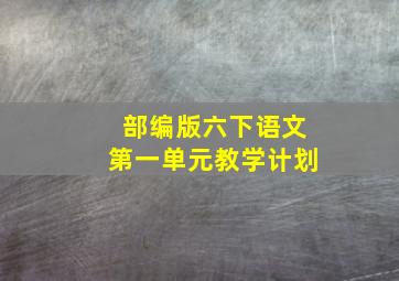 部编版六下语文第一单元教学计划