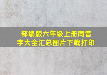 部编版六年级上册同音字大全汇总图片下载打印