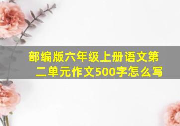 部编版六年级上册语文第二单元作文500字怎么写