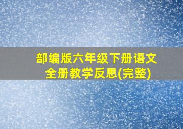 部编版六年级下册语文全册教学反思(完整)