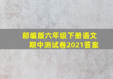 部编版六年级下册语文期中测试卷2021答案