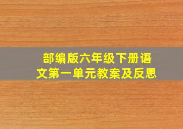 部编版六年级下册语文第一单元教案及反思