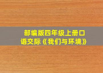 部编版四年级上册口语交际《我们与环境》