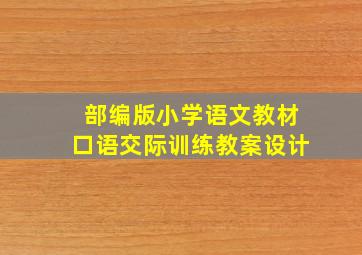 部编版小学语文教材口语交际训练教案设计