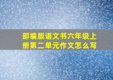 部编版语文书六年级上册第二单元作文怎么写