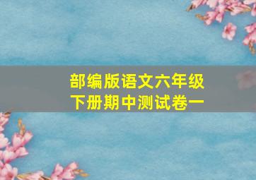 部编版语文六年级下册期中测试卷一