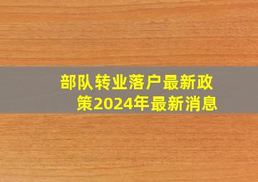 部队转业落户最新政策2024年最新消息