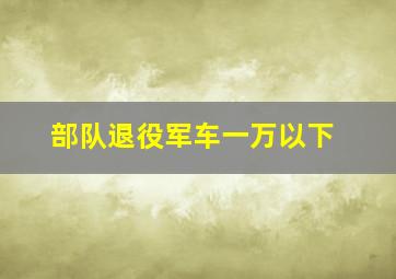 部队退役军车一万以下