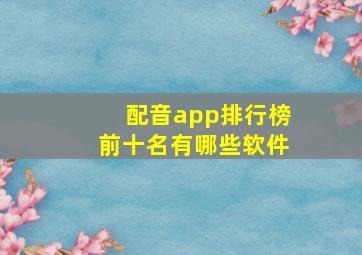 配音app排行榜前十名有哪些软件