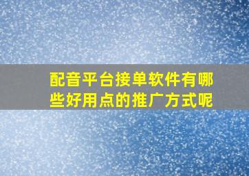 配音平台接单软件有哪些好用点的推广方式呢