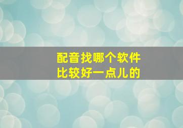 配音找哪个软件比较好一点儿的