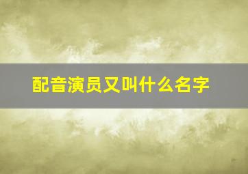 配音演员又叫什么名字