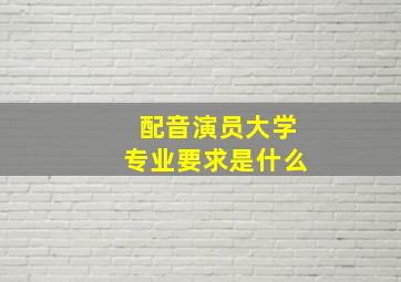 配音演员大学专业要求是什么