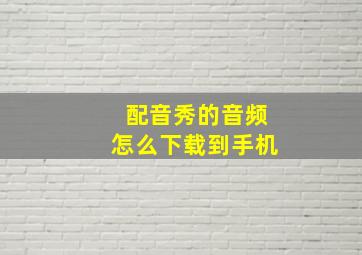 配音秀的音频怎么下载到手机