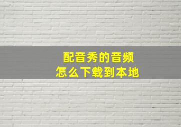 配音秀的音频怎么下载到本地