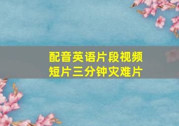 配音英语片段视频短片三分钟灾难片