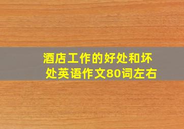 酒店工作的好处和坏处英语作文80词左右