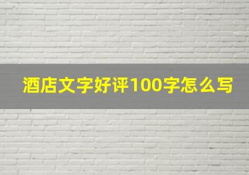 酒店文字好评100字怎么写