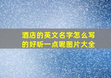 酒店的英文名字怎么写的好听一点呢图片大全