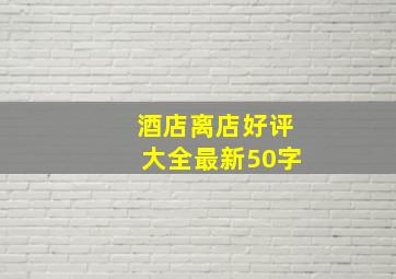 酒店离店好评大全最新50字